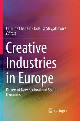 Creative Industries in Europe: Drivers of New Sectoral and Spatial Dynamics by Caroline Chapain