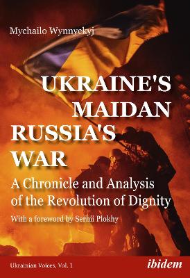 Ukraine's Maidan, Russia's War: A Chronicle and Analysis of the Revolution of Dignity by Mychailo Wynnyckyj