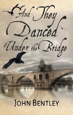 And They Danced Under The Bridge: A Novel Of 14th Century Avignon book