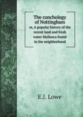 The conchology of Nottingham or, A popular history of the recent land and fresh water Mollusca found in the neighborhood book