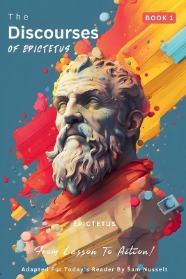 The Discourses of Epictetus (Book 1) - From Lesson To Action!: Adapted For Today's Reader Bringing Stoic Philosophy to the Present book