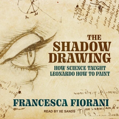 The Shadow Drawing: How Science Taught Leonardo How to Paint by Francesca Fiorani