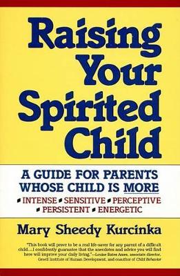 Raising Your Spirited Child: A Guide for Parents Whose Child is More Intense, Sensitive, Persistent, Energetic by Mary Sheedy Kurcinka