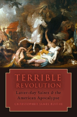 Terrible Revolution: Latter-day Saints and the American Apocalypse by Christopher James Blythe