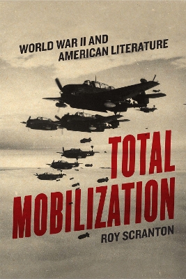 Total Mobilization: World War II and American Literature by Roy Scranton