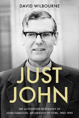 Just John: The Authorized Biography of John Habgood, Archbishop of York, 1983-1995 book