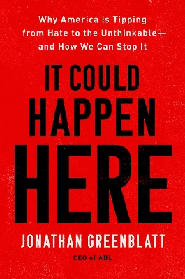 It Could Happen Here: Why America Is Tipping From Hate To The Unthinkable - And How We Can Stop It by Jonathan Greenblatt