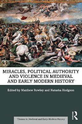 Miracles, Political Authority and Violence in Medieval and Early Modern History by Matthew Rowley