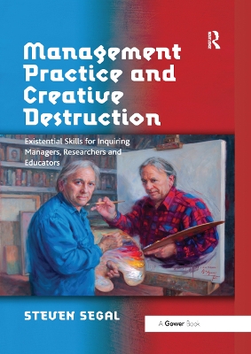 Management Practice and Creative Destruction: Existential Skills for Inquiring Managers, Researchers and Educators by Steven Segal