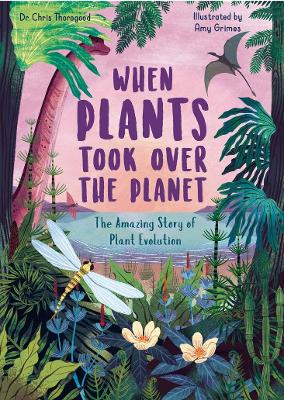 When Plants Took Over the Planet: The Amazing Story of Plant Evolution by Chris Thorogood