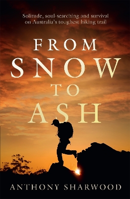 From Snow to Ash: Solitude, soul-searching and survival on Australia's toughest hiking trail book