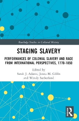 Staging Slavery: Performances of Colonial Slavery and Race from International Perspectives, 1770-1850 by Sarah J. Adams