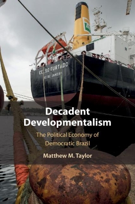 Decadent Developmentalism: The Political Economy of Democratic Brazil by Matthew M. Taylor