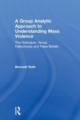A Group Analytic Approach to Understanding Mass Violence: The Holocaust, Group Hallucinosis and False Beliefs by Bennett Roth