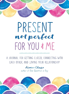 Present, Not Perfect for You and Me: A Journal for Getting Closer, Connecting with Each Other, and Loving Your Relationship book