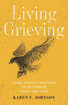 Living Grieving: Using Energy Medicine to Alchemize Grief and Loss by Karen V. Johnson