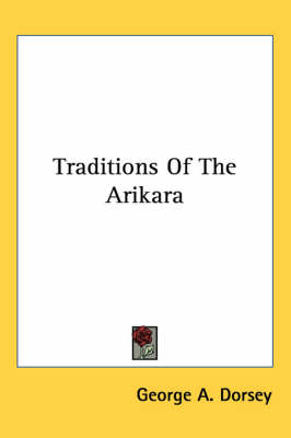 Traditions Of The Arikara by George a Dorsey