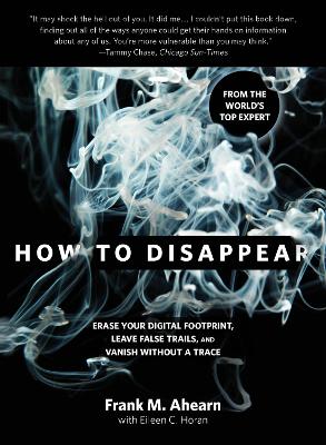 How to Disappear: Erase Your Digital Footprint, Leave False Trails, And Vanish Without A Trace book