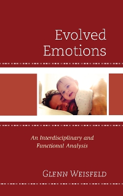 Evolved Emotions: An Interdisciplinary and Functional Analysis by Glenn Weisfeld