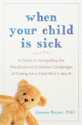 When Your Child Is Sick: A Guide to Navigating the Practical and Emotional Challenges of Caring for a Child Who is Very Ill book