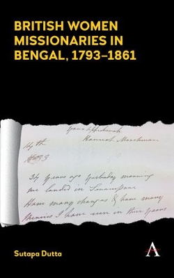 British Women Missionaries in Bengal, 1793–1861 by Sutapa Dutta