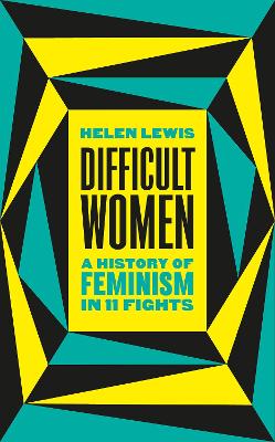 Difficult Women: A History of Feminism in 11 Fights (The Sunday Times Bestseller) by Helen Lewis
