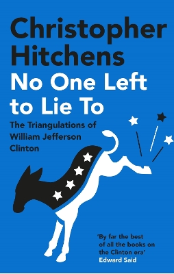 No One Left to Lie To: The Triangulations of William Jefferson Clinton by Christopher Hitchens