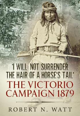 'I Will Not Surrender the Hair of a Horse's Tail': The Victorio Campaign 1879 book