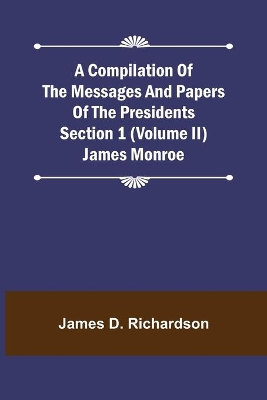 A Compilation of the Messages and Papers of the Presidents Section 1 (Volume II) James Monroe book