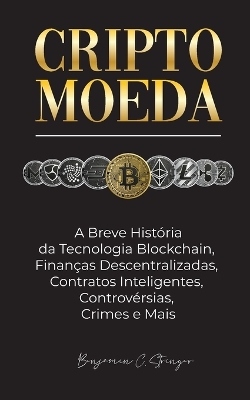 Criptomoeda: A Breve História da Tecnologia Blockchain, Finanças Descentralizadas, Contratos Inteligentes, Controvérsias, Crimes e Mais book