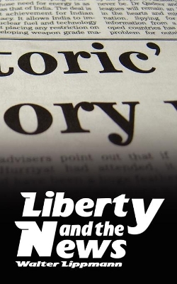 Liberty and the News by Walter Lippmann