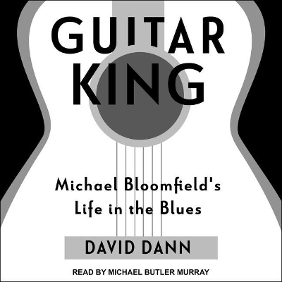 Guitar King: Michael Bloomfield's Life in the Blues by Michael Butler Murray
