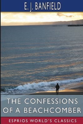 The Confessions of a Beachcomber (Esprios Classics) by E J Banfield