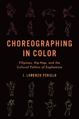 Choreographing in Color: Filipinos, Hip-Hop, and the Cultural Politics of Euphemism by J. Lorenzo Perillo