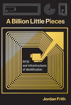 A Billion Little Pieces: RFID and Infrastructures of Identification by Jordan Frith