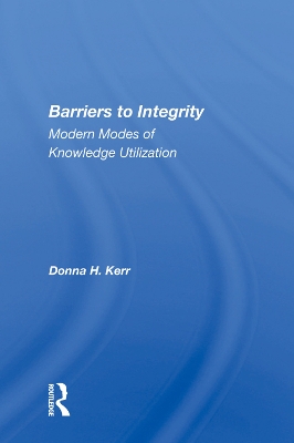 Barriers To Integrity: Modern Modes Of Knowledge Utilization by Donna H. Kerr