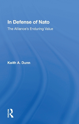 In Defense of NATO: The Alliance's Enduring Value by Keith A. Dunn