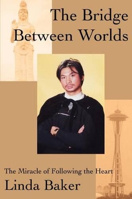 The Bridge Between Worlds: The Miracle of Following the Heart by Linda Baker