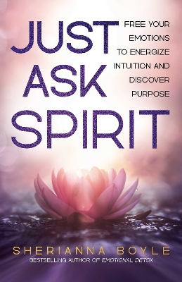 Just Ask Spirit: Free Your Emotions to Energize Intuition and Discover Purpose book