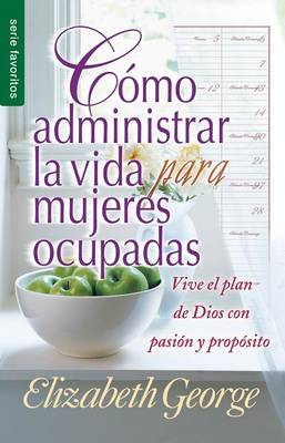 Como Administrar Bien La Vida Para Mujeres Ocupadas = Life Management for Busy Women book