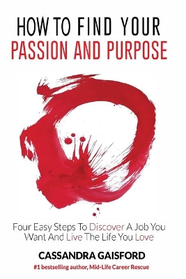 How to Find Your Passion and Purpose: Four Easy Steps to Discover A Job You Want and Live the Life You Love book