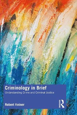 Criminology in Brief: Understanding Crime and Criminal Justice by Robert Heiner
