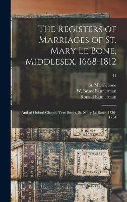 The Registers of Marriages of St. Mary Le Bone, Middlesex, 1668-1812: and of Oxford Chapel, Vere Street, St. Mary Le Bone, 1736-1754; 51 book