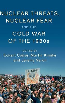 Nuclear Threats, Nuclear Fear and the Cold War of the 1980s by Eckart Conze