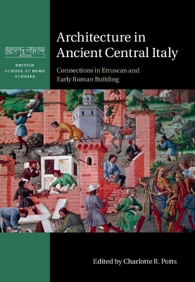 Architecture in Ancient Central Italy: Connections in Etruscan and Early Roman Building by Charlotte R. Potts