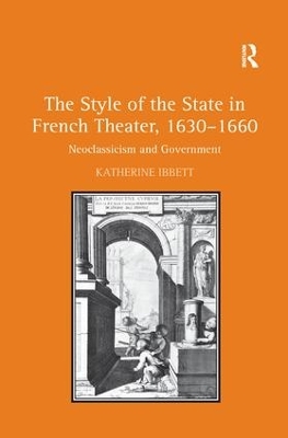 The Style of the State in French Theater, 1630–1660: Neoclassicism and Government by Katherine Ibbett