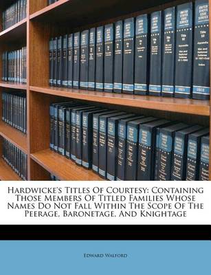 Hardwicke's Titles of Courtesy: Containing Those Members of Titled Families Whose Names Do Not Fall Within the Scope of the Peerage, Baronetage, and Knightage book