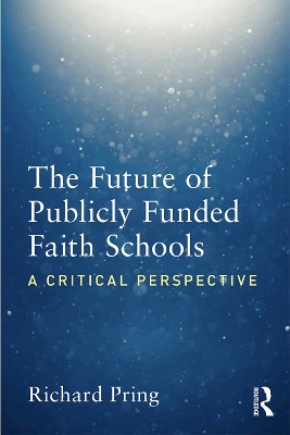 The The Future of Publicly Funded Faith Schools: A Critical Perspective by Richard Pring