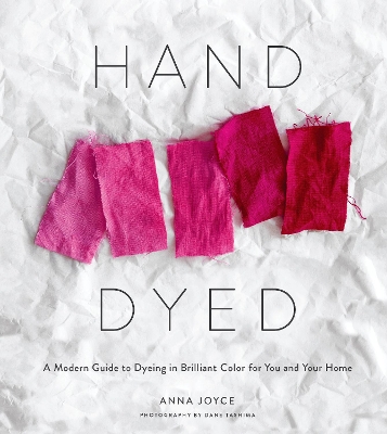 Hand Dyed: A Modern Guide to Dyeing in Brilliant Color for You and Your Home book