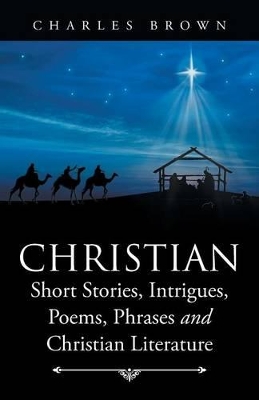 Christian Short Stories, Intrigues, Poems, Phrases and Christian Literature by Charles Brown